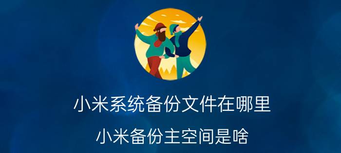 小米系统备份文件在哪里 小米备份主空间是啥？